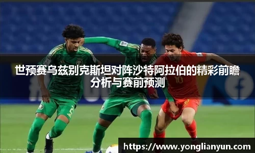 世预赛乌兹别克斯坦对阵沙特阿拉伯的精彩前瞻分析与赛前预测