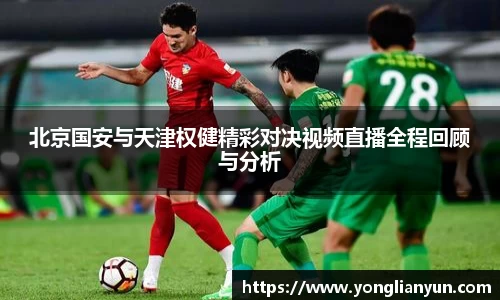 北京国安与天津权健精彩对决视频直播全程回顾与分析